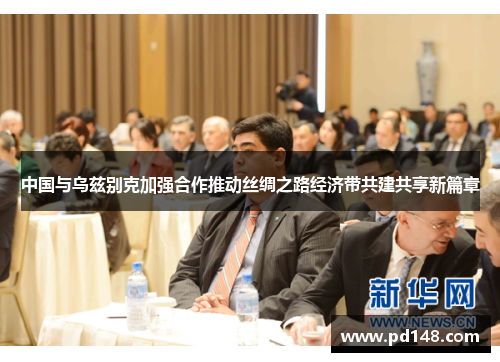 中国与乌兹别克加强合作推动丝绸之路经济带共建共享新篇章