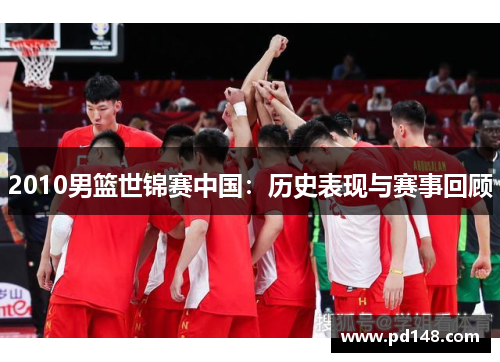 2010男篮世锦赛中国：历史表现与赛事回顾