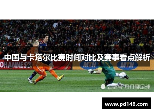 中国与卡塔尔比赛时间对比及赛事看点解析