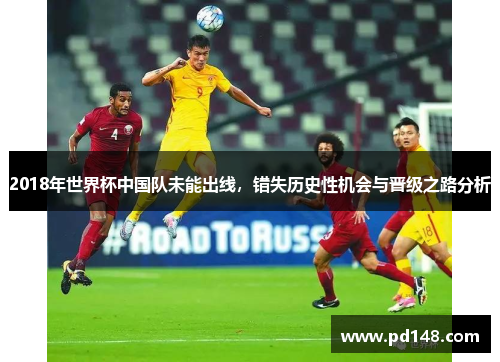 2018年世界杯中国队未能出线，错失历史性机会与晋级之路分析