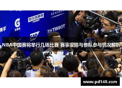 NBA中国赛将举行几场比赛 赛事安排与各队参与情况解析