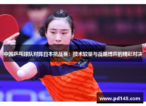 中国乒乓球队对阵日本挑战赛：技术较量与战略博弈的精彩对决