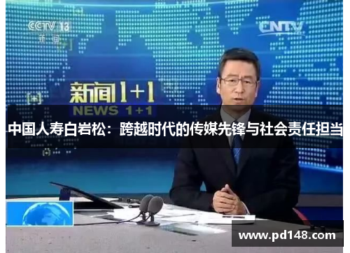 中国人寿白岩松：跨越时代的传媒先锋与社会责任担当